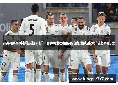 西甲联赛外援热潮分析：明星球员如何影响球队战术与比赛结果