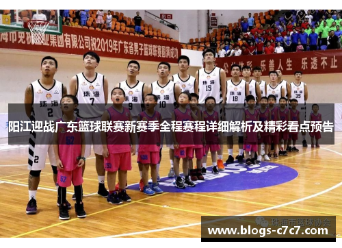 阳江迎战广东篮球联赛新赛季全程赛程详细解析及精彩看点预告